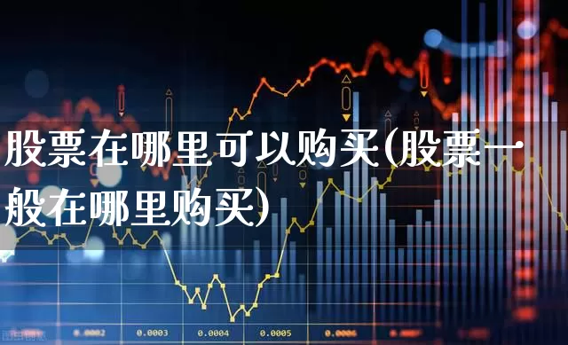 股票在哪里可以购买(股票一般在哪里购买)_https://www.haiwangdasha.com_科创板_第1张