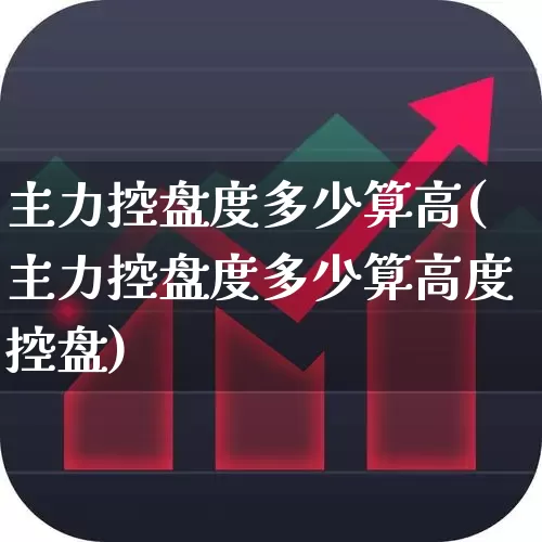主力控盘度多少算高(主力控盘度多少算高度控盘)_https://www.haiwangdasha.com_上交所_第1张