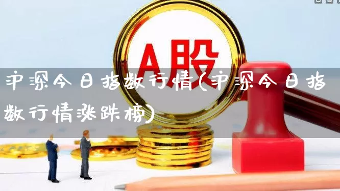 沪深今日指数行情(沪深今日指数行情涨跌榜)_https://www.haiwangdasha.com_科创板_第1张
