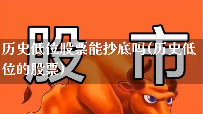 历史低位股票能抄底吗(历史低位的股票)_https://www.haiwangdasha.com_创业板_第1张