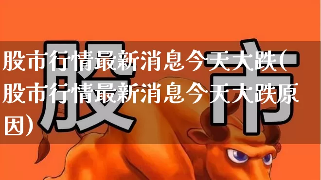 股市行情最新消息今天大跌(股市行情最新消息今天大跌原因)_https://www.haiwangdasha.com_北交所_第1张