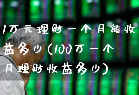 1万元理财一个月能收益多少(100万一个月理财收益多少)_https://www.haiwangdasha.com_上交所_第1张