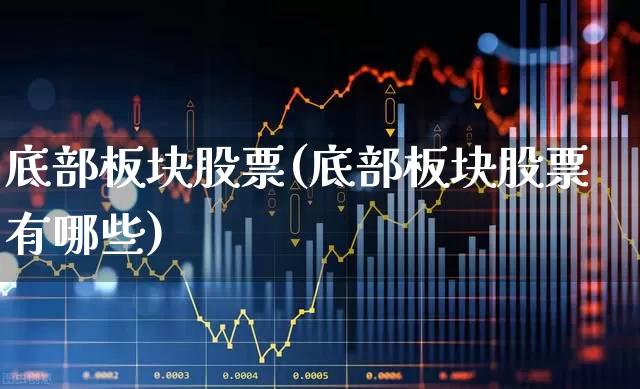 底部板块股票(底部板块股票有哪些)_https://www.haiwangdasha.com_北交所_第1张