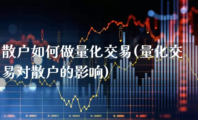 散户如何做量化交易(量化交易对散户的影响)_https://www.haiwangdasha.com_科创板_第1张