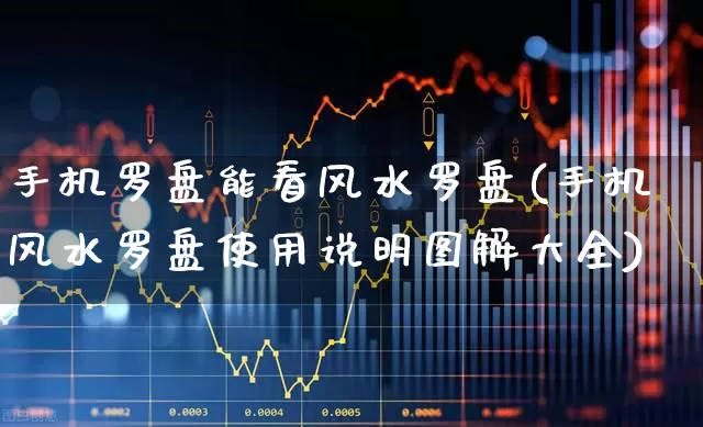 手机罗盘能看风水罗盘(手机风水罗盘使用说明图解大全)_https://www.haiwangdasha.com_科创板_第1张