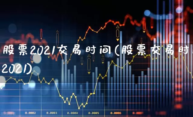 股票2021交易时间(股票交易时间2021)_https://www.haiwangdasha.com_科创板_第1张