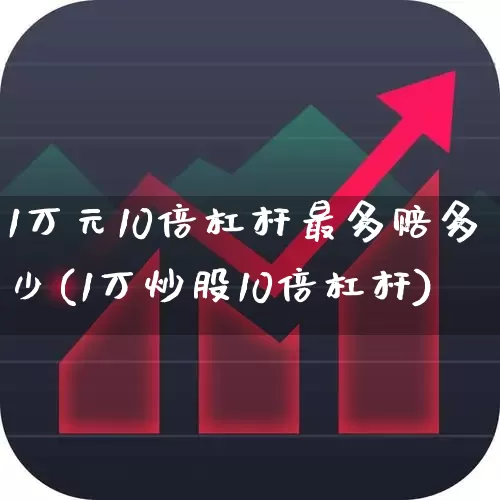 1万元10倍杠杆最多赔多少(1万炒股10倍杠杆)_https://www.haiwangdasha.com_科创板_第1张