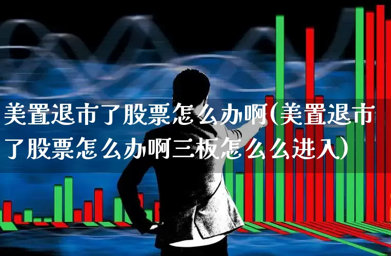 美置退市了股票怎么办啊(美置退市了股票怎么办啊三板怎么么进入)_https://www.haiwangdasha.com_上交所_第1张