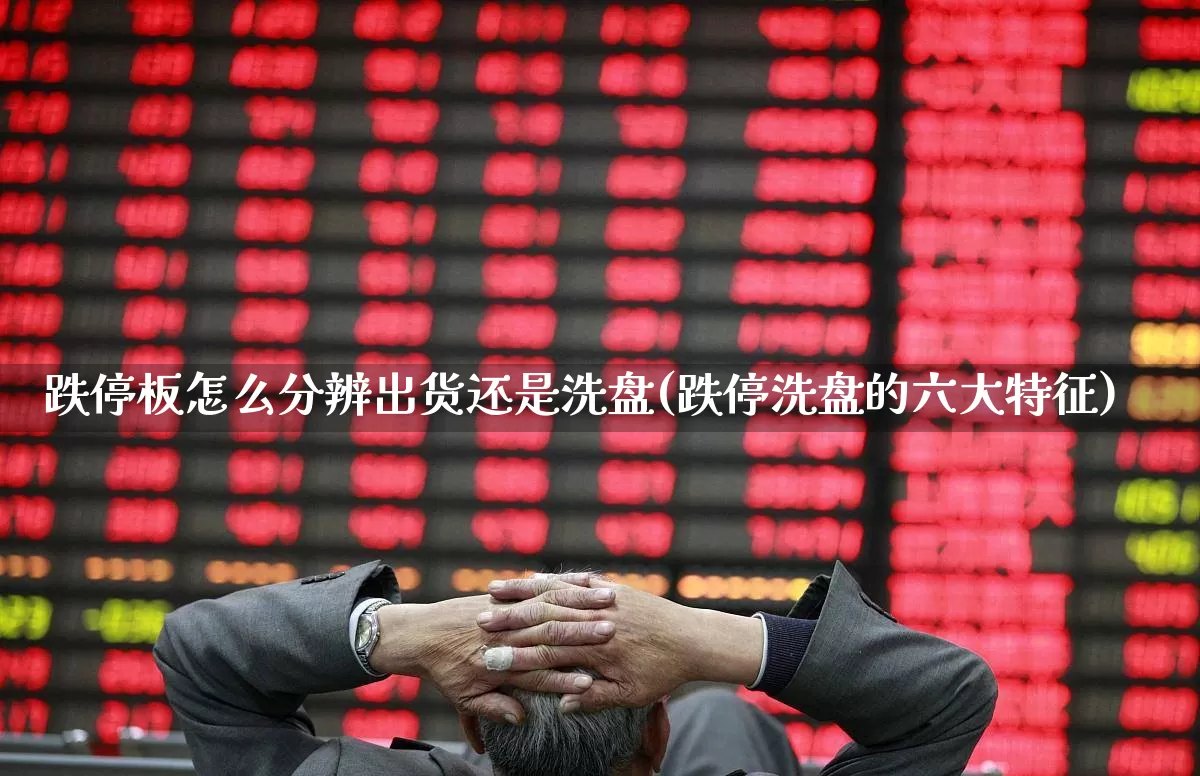跌停板怎么分辨出货还是洗盘(跌停洗盘的六大特征)_https://www.haiwangdasha.com_上交所_第1张