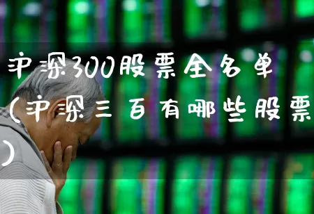 沪深300股票全名单(沪深三百有哪些股票)_https://www.haiwangdasha.com_深交所_第1张