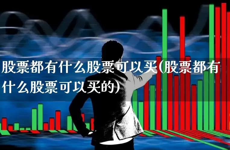股票都有什么股票可以买(股票都有什么股票可以买的)_https://www.haiwangdasha.com_深交所_第1张