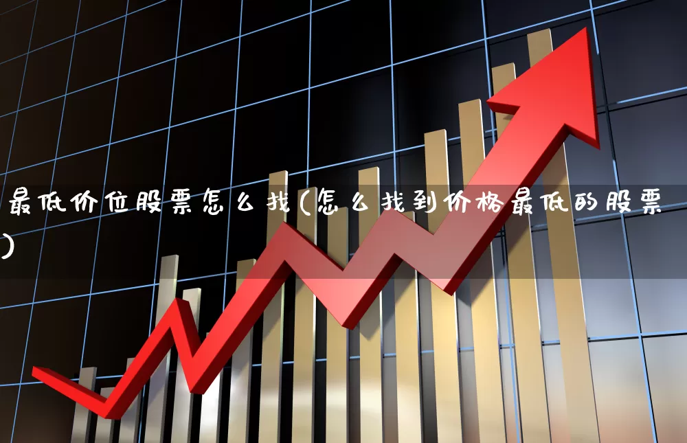 最低价位股票怎么找(怎么找到价格最低的股票)_https://www.haiwangdasha.com_上交所_第1张