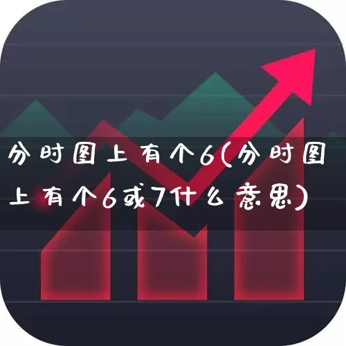 分时图上有个6(分时图上有个6或7什么意思)_https://www.haiwangdasha.com_创业板_第1张