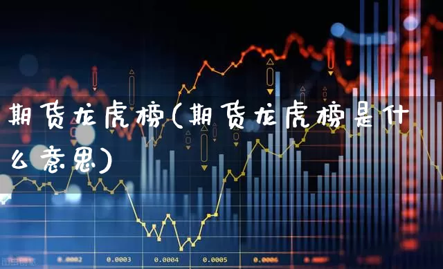 期货龙虎榜(期货龙虎榜是什么意思)_https://www.haiwangdasha.com_广期所_第1张
