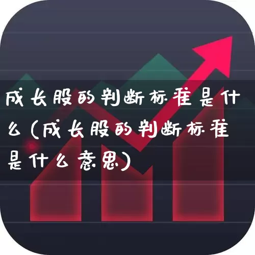 成长股的判断标准是什么(成长股的判断标准是什么意思)_https://www.haiwangdasha.com_上交所_第1张