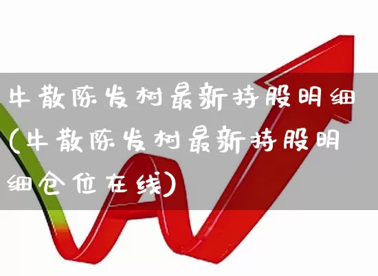 牛散陈发树最新持股明细(牛散陈发树最新持股明细仓位在线)_https://www.haiwangdasha.com_科创板_第1张