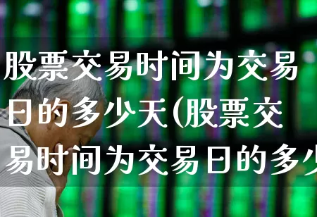 股票交易时间为交易日的多少天(股票交易时间为交易日的多少天内)_https://www.haiwangdasha.com_上交所_第1张