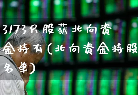 3173只股获北向资金持有(北向资金持股名单)_https://www.haiwangdasha.com_科创板_第1张