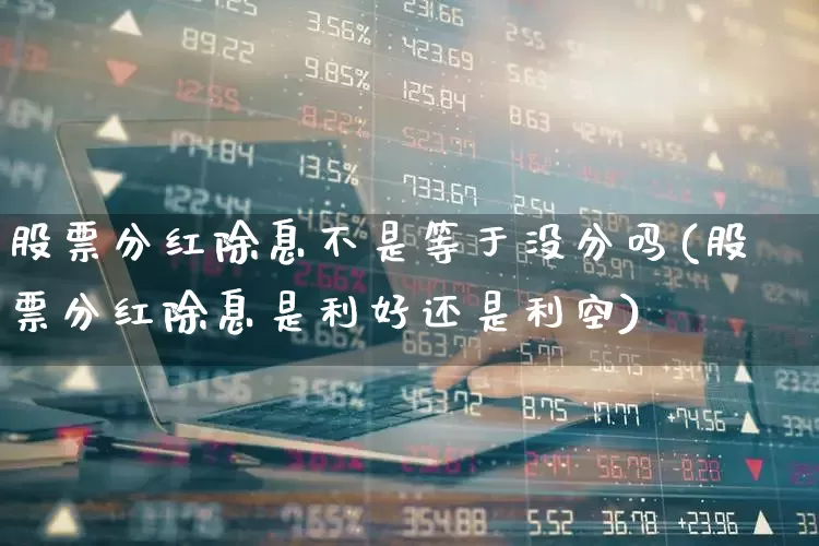 股票分红除息不是等于没分吗(股票分红除息是利好还是利空)_https://www.haiwangdasha.com_科创板_第1张
