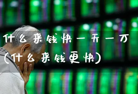 什么来钱快一天一万(什么来钱更快)_https://www.haiwangdasha.com_科创板_第1张