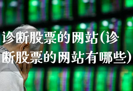 诊断股票的网站(诊断股票的网站有哪些)_https://www.haiwangdasha.com_深交所_第1张