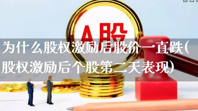 为什么股权激励后股价一直跌(股权激励后个股第二天表现)_https://www.haiwangdasha.com_深交所_第1张