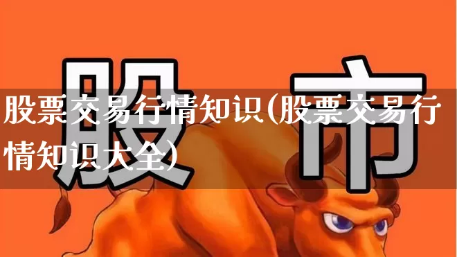 股票交易行情知识(股票交易行情知识大全)_https://www.haiwangdasha.com_北交所_第1张
