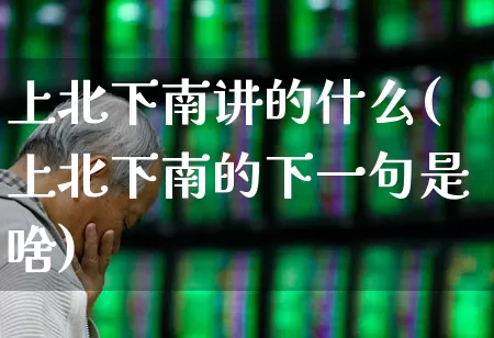 上北下南讲的什么(上北下南的下一句是啥)_https://www.haiwangdasha.com_上交所_第1张