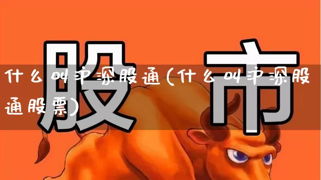 什么叫沪深股通(什么叫沪深股通股票)_https://www.haiwangdasha.com_科创板_第1张