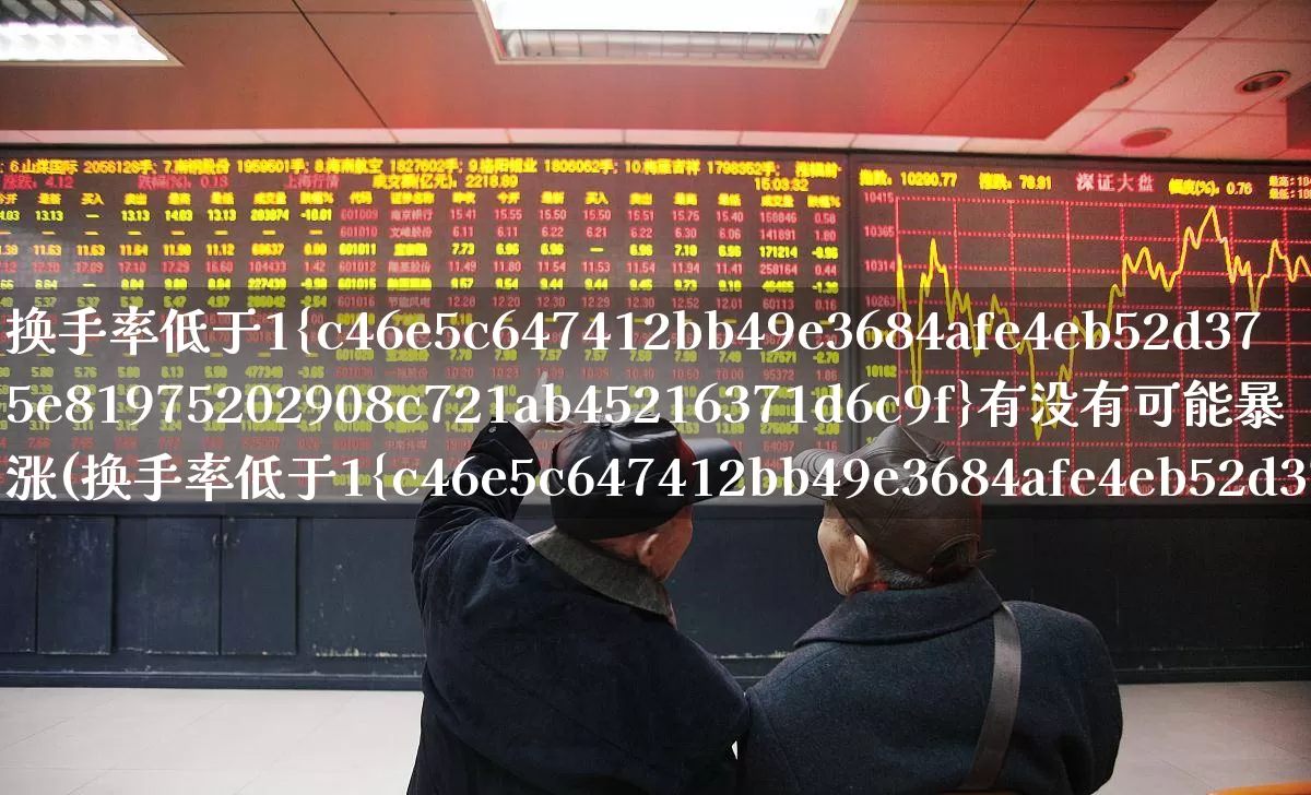 换手率低于1%有没有可能暴涨(换手率低于1%说明什么)_https://www.haiwangdasha.com_上交所_第1张