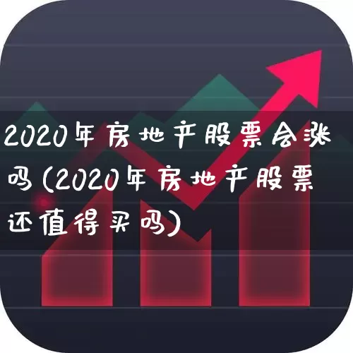 2020年房地产股票会涨吗(2020年房地产股票还值得买吗)_https://www.haiwangdasha.com_北交所_第1张