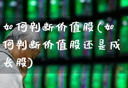 如何判断价值股(如何判断价值股还是成长股)_https://www.haiwangdasha.com_深交所_第1张