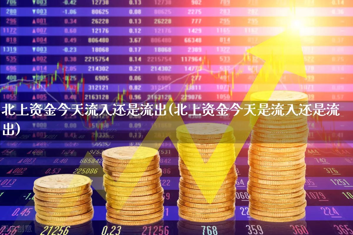 北上资金今天流入还是流出(北上资金今天是流入还是流出)_https://www.haiwangdasha.com_深交所_第1张