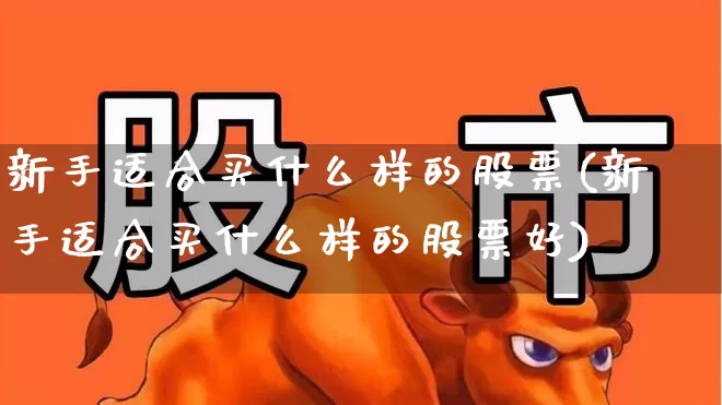 新手适合买什么样的股票(新手适合买什么样的股票好)_https://www.haiwangdasha.com_科创板_第1张