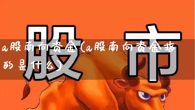 a股南向资金(a股南向资金指的是什么)_https://www.haiwangdasha.com_深交所_第1张