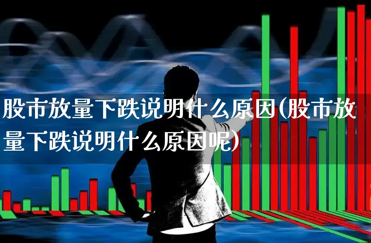 股市放量下跌说明什么原因(股市放量下跌说明什么原因呢)_https://www.haiwangdasha.com_科创板_第1张