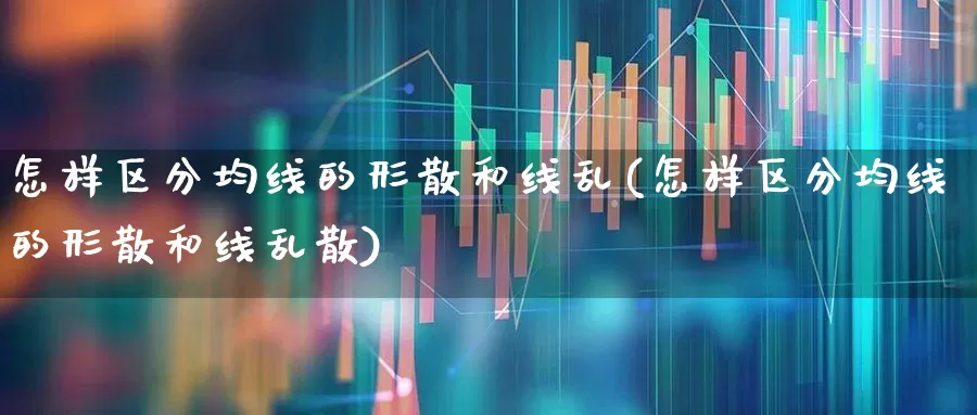 怎样区分均线的形散和线乱(怎样区分均线的形散和线乱散)_https://www.haiwangdasha.com_上交所_第1张