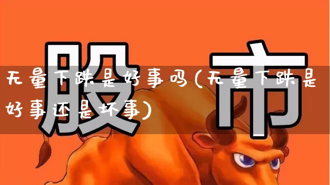 无量下跌是好事吗(无量下跌是好事还是坏事)_https://www.haiwangdasha.com_科创板_第1张