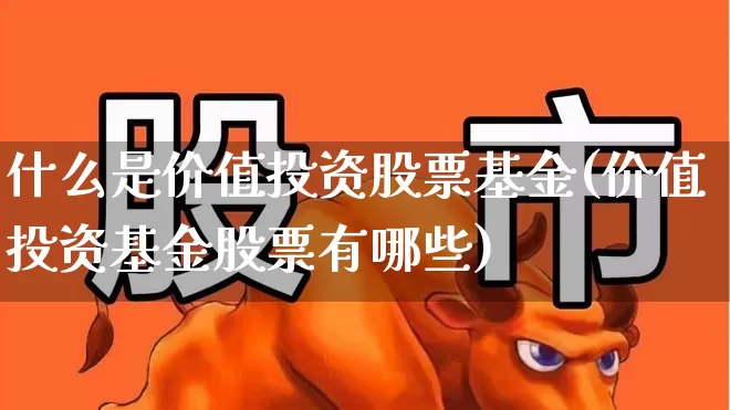 什么是价值投资股票基金(价值投资基金股票有哪些)_https://www.haiwangdasha.com_北交所_第1张