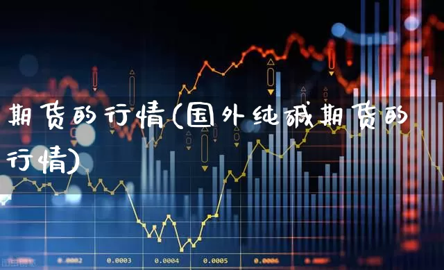 期货的行情(国外纯碱期货的行情)_https://www.haiwangdasha.com_郑商所_第1张
