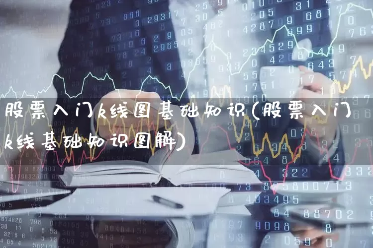 股票入门k线图基础知识(股票入门k线基础知识图解)_https://www.haiwangdasha.com_科创板_第1张