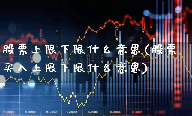 股票上限下限什么意思(股票买入上限下限什么意思)_https://www.haiwangdasha.com_创业板_第1张