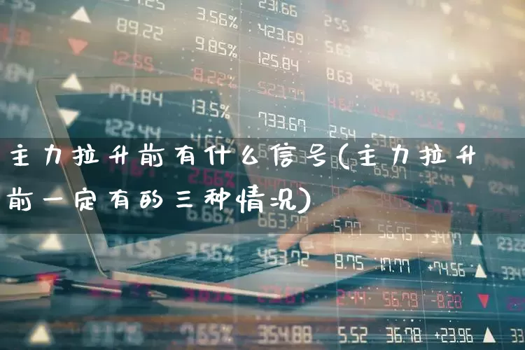 主力拉升前有什么信号(主力拉升前一定有的三种情况)_https://www.haiwangdasha.com_科创板_第1张
