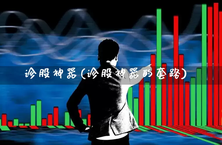 诊股神器(诊股神器的套路)_https://www.haiwangdasha.com_创业板_第1张