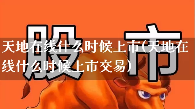 天地在线什么时候上市(天地在线什么时候上市交易)_https://www.haiwangdasha.com_上交所_第1张