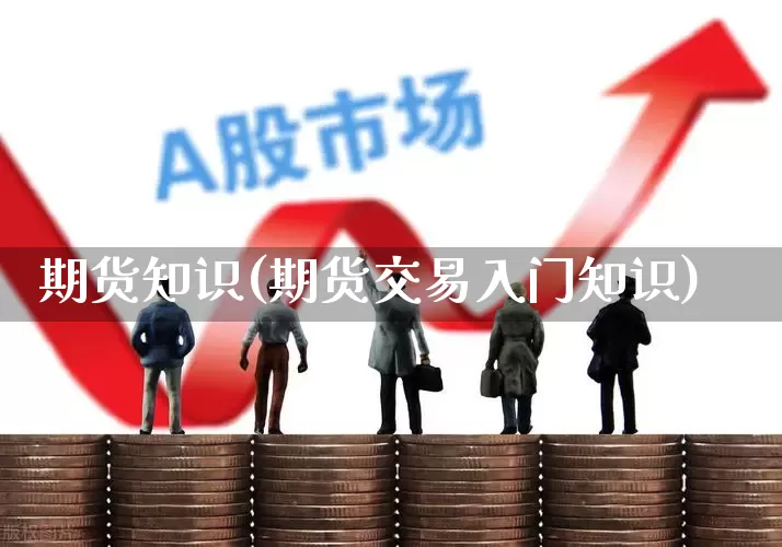 期货知识(期货交易入门知识)_https://www.haiwangdasha.com_广期所_第1张