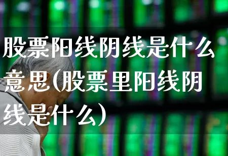 股票阳线阴线是什么意思(股票里阳线阴线是什么)_https://www.haiwangdasha.com_上交所_第1张