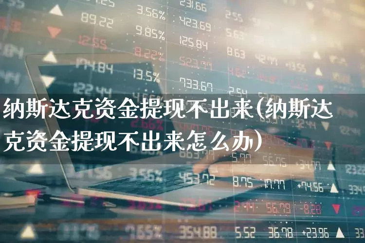 纳斯达克资金提现不出来(纳斯达克资金提现不出来怎么办)_https://www.haiwangdasha.com_北交所_第1张