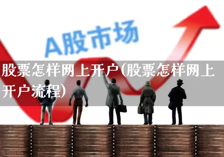 股票怎样网上开户(股票怎样网上开户流程)_https://www.haiwangdasha.com_创业板_第1张