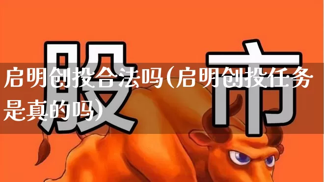 启明创投合法吗(启明创投任务是真的吗)_https://www.haiwangdasha.com_大商所_第1张